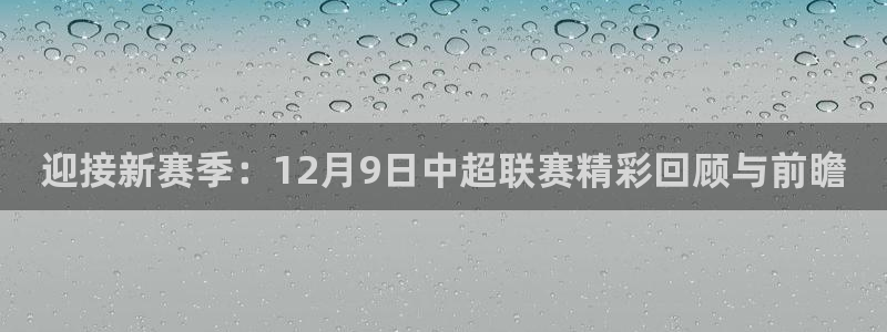  迎接新赛季：12月9日中超联赛精彩回顾与前瞻