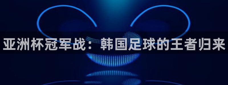 亚洲杯冠军战：韩国足球的王者归来
